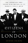 Citizens of London The Americans Who Stood with Britain in Its Darkest Finest Hour