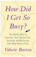 How Did I Get So Busy The 28 Day Plan to Free Your Time Reclaim Your Schedule & Reconnect with What Matters Most