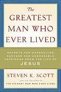 Greatest Man Who Ever Lived Secrets for Unparalleled Success & Unshakable Happiness from the Life of Jesus
