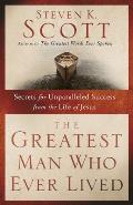 Greatest Man Who Ever Lived Secrets for Unparalleled Success from the Life of Jesus