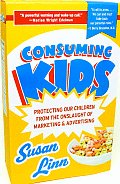 Consuming Kids Protecting Our Children from the Onslaught of Marketing & Advertising