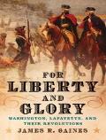 For Liberty & Glory Washington Lafayette & Their Revolutions