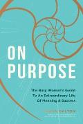 On Purpose The Busy Womans Guide to an Extraordinary Life of Meaning & Success
