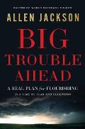 Big Trouble Ahead: A Real Plan for Flourishing in a Time of Fear and Deception