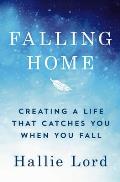 Falling Home Creating a Life That Catches You When You Fall