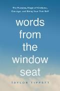 Words from the Window Seat The Everyday Magic of Kindness Courage & Being Your True Self
