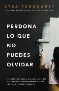 Perdona Lo Que No Puedes Olvidar Descubre CÃ³mo Seguir Adelante Hacer Las Paces Con Recuerdos Dolorosos Y Crear Una Vida Nuevamente Hermosa