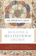 Building a Multiethnic Church A Gospel Vision of Love Grace & Reconciliation in a Divided World