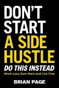 Dont Start a Side Hustle Work Less Earn More & Live Free