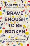 Brave Enough to Be Broken How to Embrace Your Pain & Discover Hope & Healing