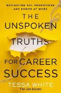 Unspoken Truths for Career Success What You Never Learned About Navigating Pay Promotions & Politics in the Workplace