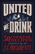 United We Drink: 50 Cocktail Recipes Inspired by the Us Presidents