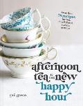 Afternoon Tea Is the New Happy Hour More than 75 Recipes for Tea Small Plates Sweets & More