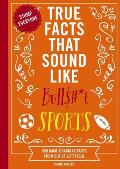 True Facts That Sound Like Bull$#*t: Sports: 500 Game-Changing Facts from Out of Left Field