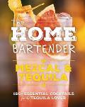 The Home Bartender: Mezcal and Tequila: 100+ Essential Cocktails for the Tequila Lover
