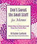 Don't Sweat the Small Stuff for Moms: Simple Ways to Stress Less and Enjoy Your Family More