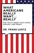 What Americans Really Want... Really: The Truth about Our Hopes, Dreams, and Fears
