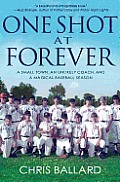 One Shot at Forever A Small Town an Unlikely Coach & a Magical Baseball Season