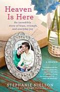 Heaven Is Here An Incredible Story of Hope Triumph & Everyday Joy