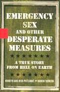 Emergency Sex & Other Desperate Measures A True Story from Hell on Earth