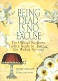 Being Dead Is No Excuse The Official Southern Ladies Guide to Hosting the Perfect Funeral