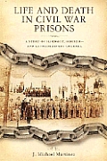 Life & Death in Civil War Prisons The Parallel Torments of Corporal John Wesley Minnich CSA & Sergeant Warren Lee Goss USA