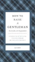 How to Raise a Gentleman Revised & Expanded A Civilized Guide to Helping Your Son Through His Uncivilized Childhood