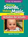 Making Sounds, Making Music, & Many Other Activities for Infants: 7 to 12 Months