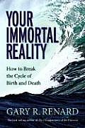 Your Immortal Reality How to Break the Cycle of Birth & Death