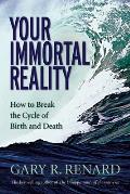 Your Immortal Reality How to Break the Cycle of Birth & Death