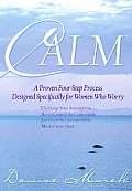 Calm A Proven Four Step Process Designed Specifically for Women Who Worry