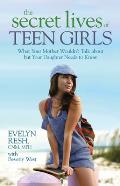 Secret Lives of Teen Girls What Your Mother Wouldnt Talk about But Your Daughter Needs to Know