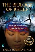 Biology of Belief Unleashing the Power of Consciousness Matter & Miracles