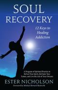 Soul Recovery 12 Keys to Healing Addiction a Journey from Dependence & Despair to Awakening Wholeness Sobriety & Success