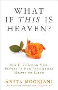 What if This Is Heaven?: How Our Cultural Myths Prevent Us from Experiencing Heaven on Earth