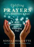Uplifting Prayers to Light Your Way 200 Invocations for Challenging Times