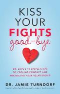 Kiss Your Fights Good-bye: Dr. Love's 10 Simple Steps to Cooling Conflict and Rekindling Your Relationship