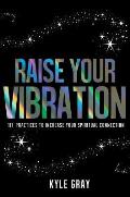 Raise Your Vibration 111 Practices to Increase Your Spiritual Connection