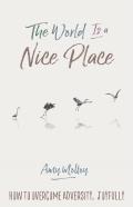 The World Is a Nice Place: How to Overcome Adversity, Joyfully