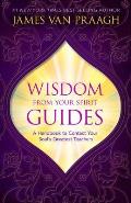 Wisdom from Your Spirit Guides A Handbook to Contact Your Souls Greatest Teachers