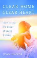 Clear Home Clear Heart Learn to Clear the Energy of People & Places