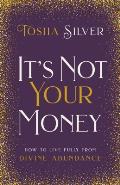 Its Not Your Money How to Live Fully from Divine Abundance