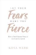 Let Your Fears Make You Fierce: How to Turn Common Obstacles Into Seeds for Growth