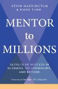 Mentor to Millions Secrets of Success in Business Relationships & Beyond