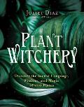 Plant Witchery Discover the Sacred Language Wisdom & Magic of 200 Plants