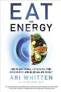 Eat for Energy How to Beat Fatigue Supercharge Your Mitochondria & Unlock All Day Energy
