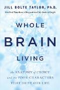 Whole Brain Living The Anatomy of Choice & the Four Characters That Drive Our Life