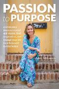 Passion to Purpose A Seven Step Journey to Shed Self Doubt Find Inspiration & Change Your Life & the World for the Better