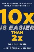 10x Is Easier Than 2x How World Class Entrepreneurs Achieve More by Doing Less