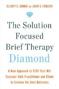 Solution Focused Brief Therapy Diamond A New Approach to SFBT That Will Empower Both Practitioner & Client to Achieve the Best Outcomes